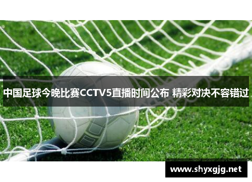 中国足球今晚比赛CCTV5直播时间公布 精彩对决不容错过